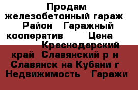 Продам железобетонный гараж › Район ­ Гаражный кооператив №10 › Цена ­ 120 000 - Краснодарский край, Славянский р-н, Славянск-на-Кубани г. Недвижимость » Гаражи   